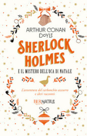 Sherlock Holmes e il mistero dell'oca di Natale. L'avventura del carbonchio azzurro e altri racconti